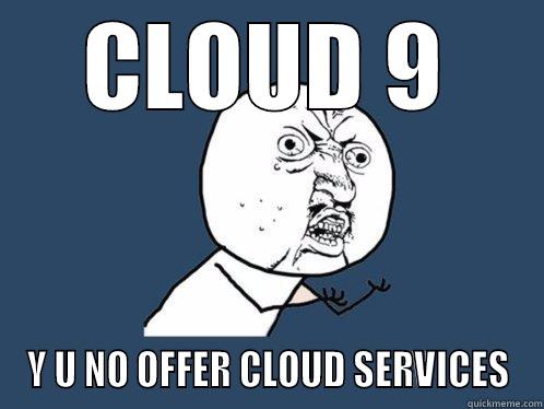 CLOUD 9 Y U NO OFFER CLOUD SERVICES Y U No