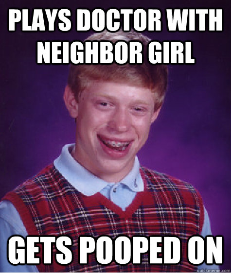 plays doctor with neighbor girl gets pooped on  Bad Luck Brian