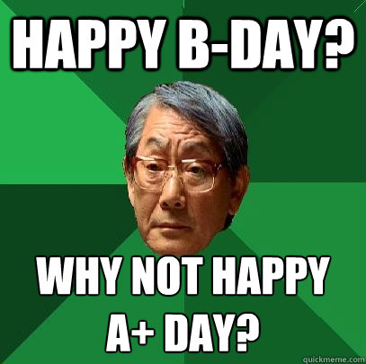 Happy B-day? Why not happy A+ day?  High Expectations Asian Father