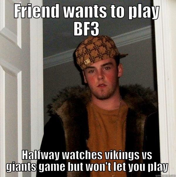 i am creative - FRIEND WANTS TO PLAY BF3 HALFWAY WATCHES VIKINGS VS GIANTS GAME BUT WON'T LET YOU PLAY Scumbag Steve