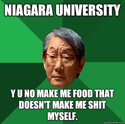 Niagara University Y U no make me food that doesn't make me shit myself.  High Expectations Asian Father