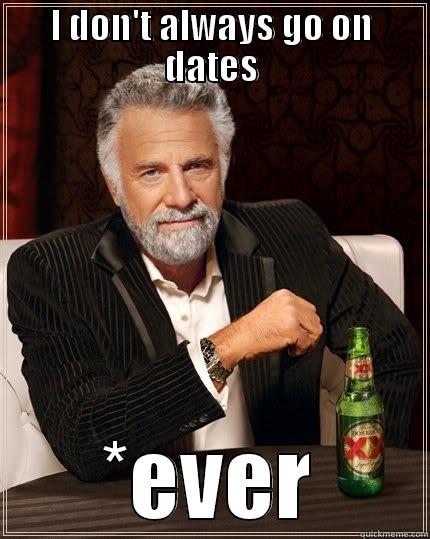 I DON'T ALWAYS GO ON DATES *EVER The Most Interesting Man In The World