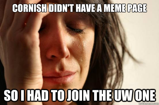 Cornish didn't have a meme page So I had to join the UW one  First World Problems