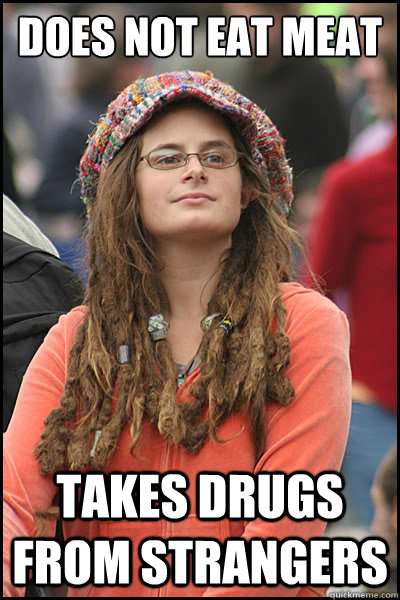 does-not-eat-meat-takes-drugs-from-strangers-college-liberal-quickmeme