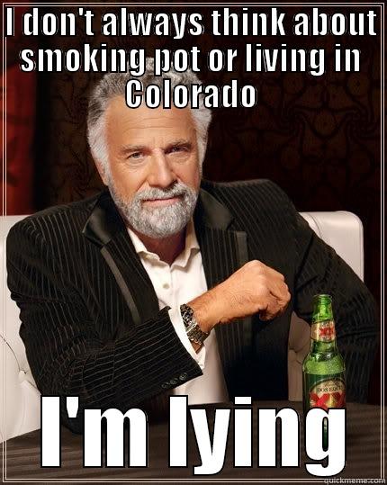 I DON'T ALWAYS THINK ABOUT SMOKING POT OR LIVING IN COLORADO  I'M LYING The Most Interesting Man In The World