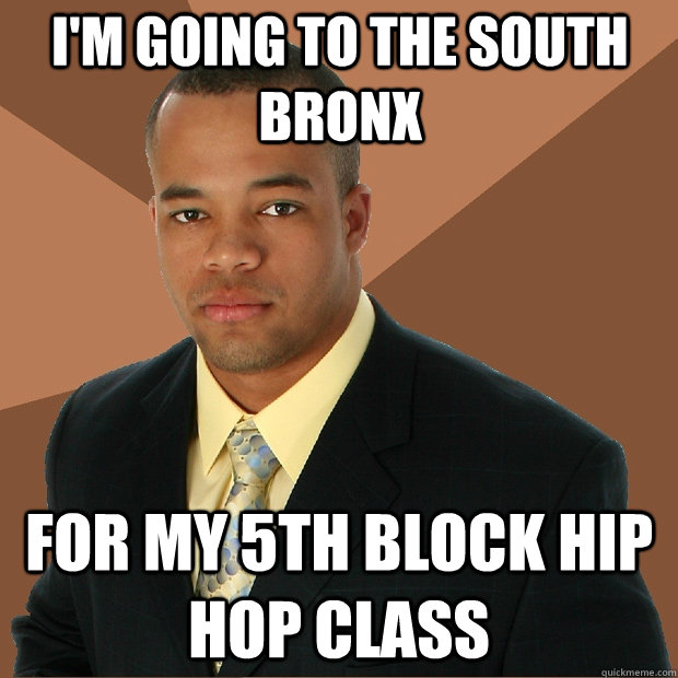 I'm going to the South Bronx for my 5th block hip hop class - I'm going to the South Bronx for my 5th block hip hop class  Successful Black Man