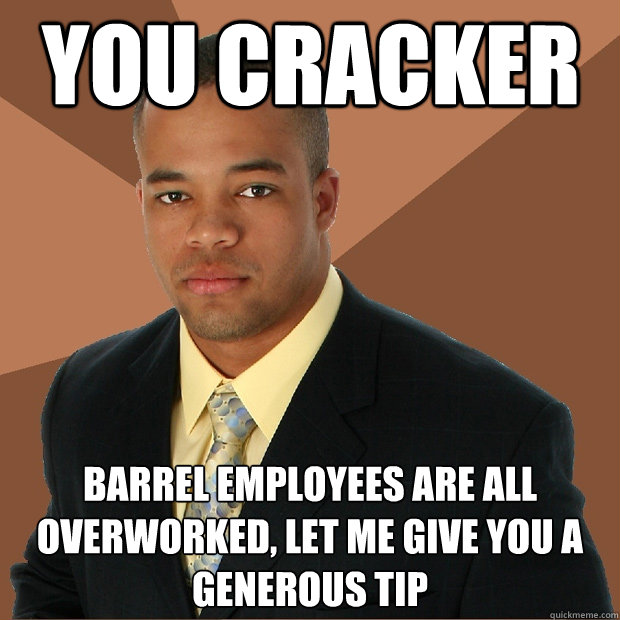 You Cracker Barrel employees are all overworked, let me give you a generous tip   Successful Black Man