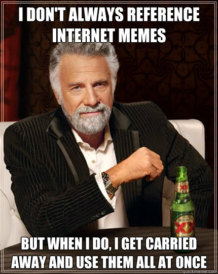 I don't always reference internet memes But when I do, I get carried away and use them all at once  Dos Equis man