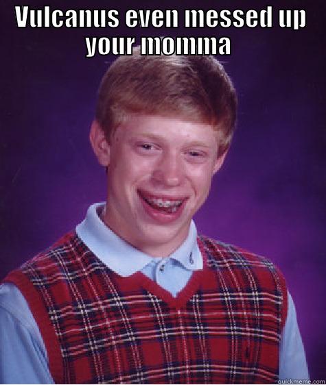 VULCANUS EVEN MESSED UP YOUR MOMMA   Bad Luck Brian