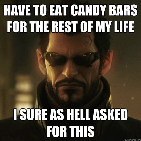 have to eat candy bars for the rest of my life i sure as hell asked for this  Adam Jensen