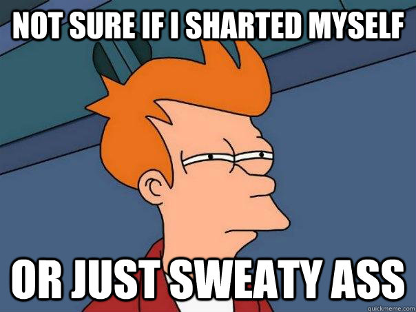 Not sure if I sharted myself Or just sweaty ass  Futurama Fry