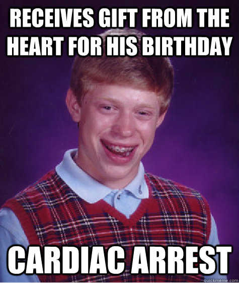 receives gift from the heart for his birthday Cardiac arrest  Bad Luck Brian