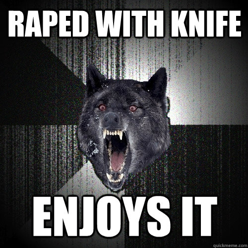 Raped with knife enjoys it  Insanity Wolf