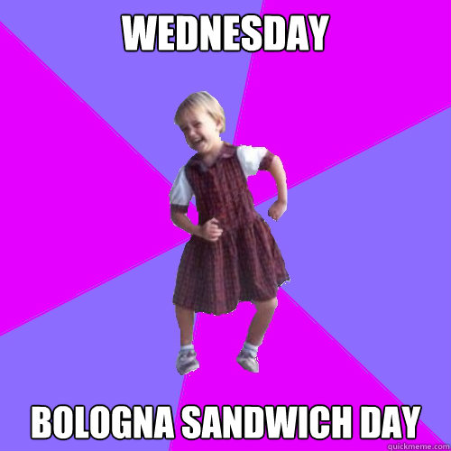 Wednesday Bologna Sandwich day  Socially awesome kindergartener