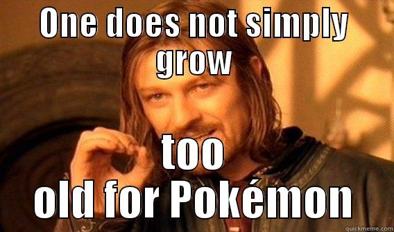 ONE DOES NOT SIMPLY GROW TOO OLD FOR POKÉMON One Does Not Simply