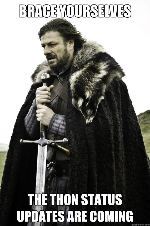 Brace yourselves the thon status updates are coming - Brace yourselves the thon status updates are coming  Brace yourself
