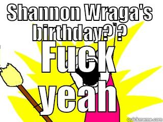 SHANNON WRAGA'S BIRTHDAY? ? FUCK YEAH All The Things