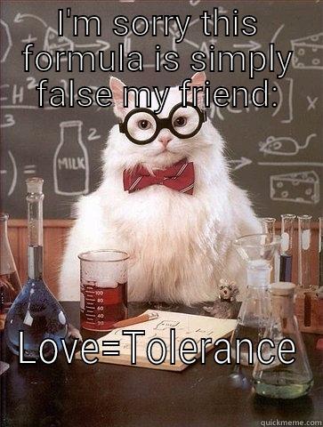 I'M SORRY THIS FORMULA IS SIMPLY FALSE MY FRIEND: LOVE=TOLERANCE Chemistry Cat