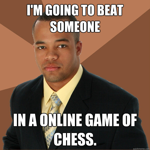 I'm going to beat someone in a online game of chess. - I'm going to beat someone in a online game of chess.  Successful Black Man