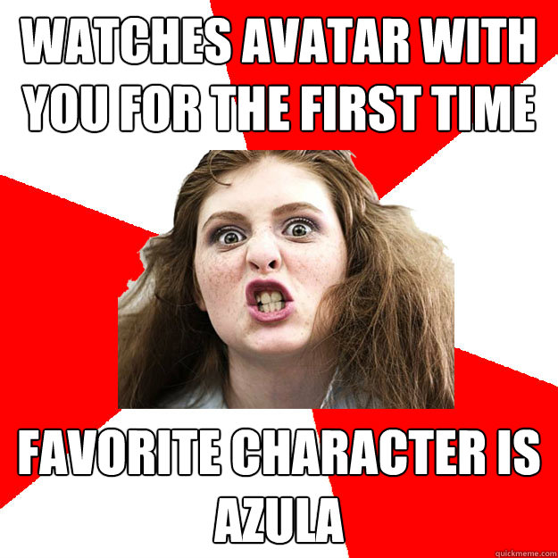 Watches Avatar with you for the first time Favorite character is Azula  