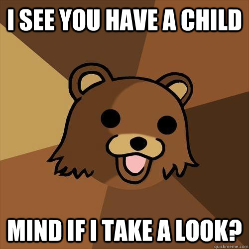 i see you have a child mind if i take a look?  Pedobear