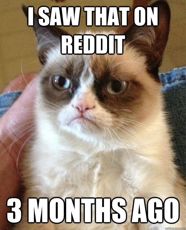 I saw that on reddit 3 months ago   Grumpy Cat