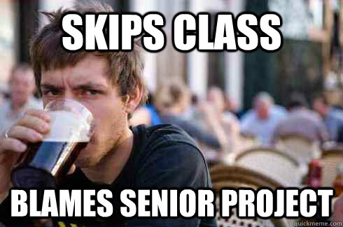 skips class blames senior project  Lazy College Senior