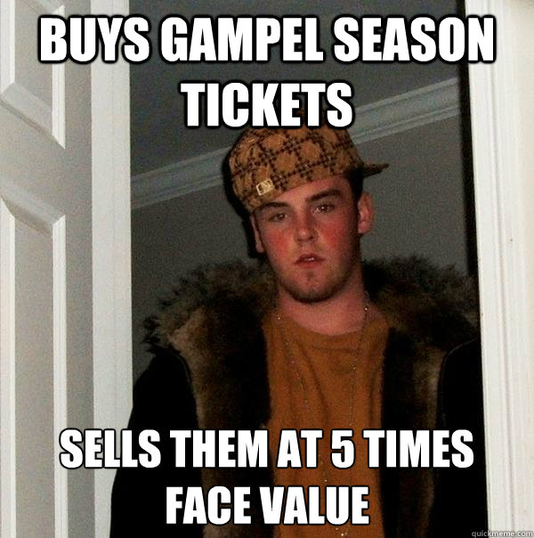 Buys Gampel Season Tickets Sells them at 5 times 
face value  Scumbag Steve