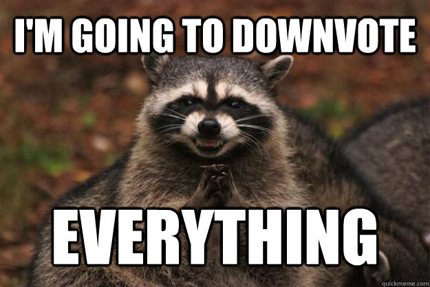 I'm going to downvote Everything  Evil Plotting Raccoon