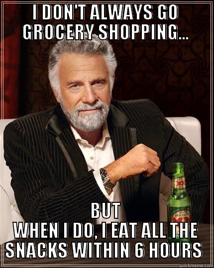I DON'T ALWAYS GO GROCERY SHOPPING... BUT WHEN I DO, I EAT ALL THE SNACKS WITHIN 6 HOURS  