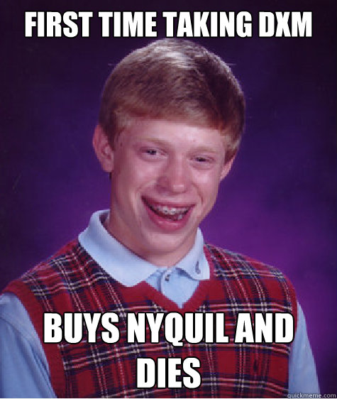 first time taking dxm buys nyquil and dies - first time taking dxm buys nyquil and dies  Bad Luck Brian