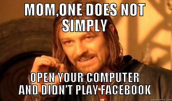 MOM,ONE DOES NOT SIMPLY OPEN YOUR COMPUTER AND DIDN'T PLAY FACEBOOK Boromir