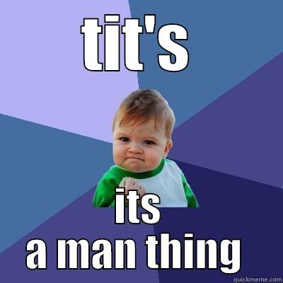 TIT'S ITS A MAN THING  Success Kid