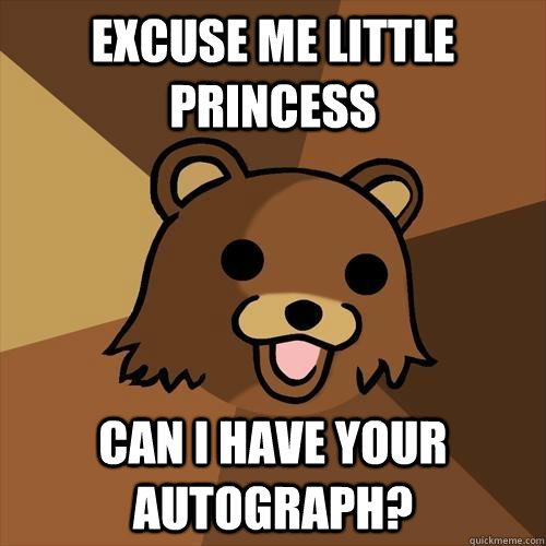 Excuse me little princess Can I have your autograph? - Excuse me little princess Can I have your autograph?  Pedobear