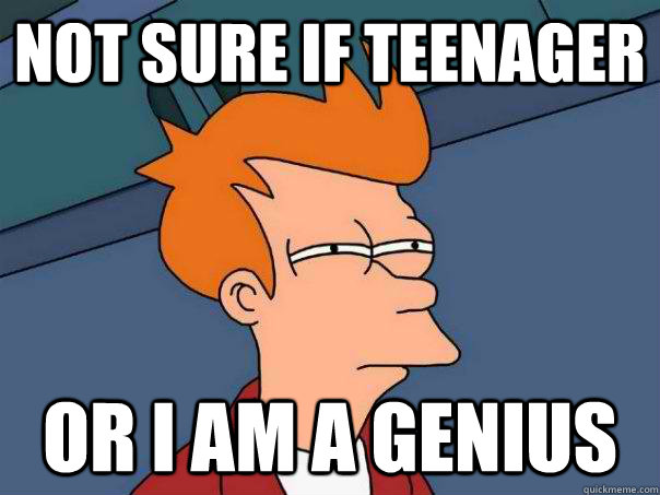 Not sure if teenager Or I am a genius  Futurama Fry