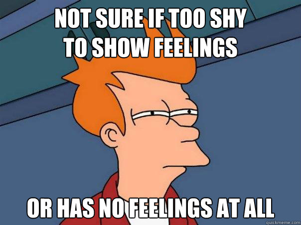 not sure if too shy
to show feelings or has no feelings at all  Futurama Fry