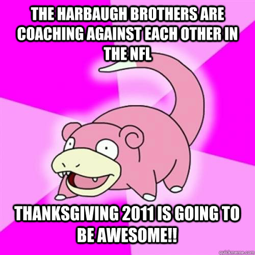 the harbaugh brothers are coaching against each other in the nfl thanksgiving 2011 is going to be awesome!!  