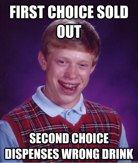 first choice sold out second choice dispenses wrong drink  Bad Luck Brian