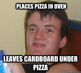 leaves cardboard under pizza Places pizza in oven - leaves cardboard under pizza Places pizza in oven  Really High Guy Smile