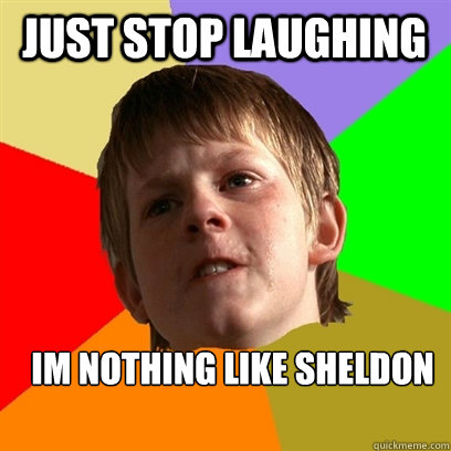 Just stop laughing Im nothing like sheldon  Angry School Boy