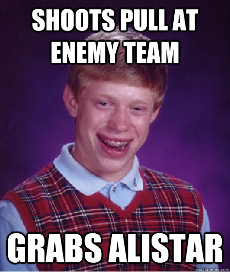 shoots pull at enemy team grabs alistar  Bad Luck Brian