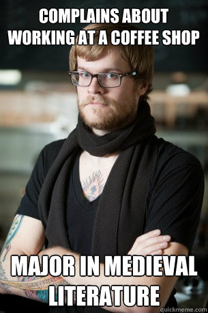 Complains about working at a coffee shop Major in medieval literature  Hipster Barista