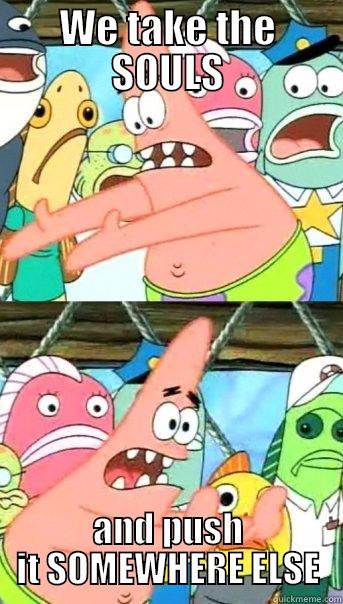 MOVE THE SOULS - WE TAKE THE SOULS AND PUSH IT SOMEWHERE ELSE Push it somewhere else Patrick