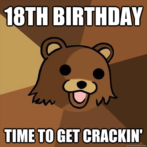 18th birthday time to get crackin' - 18th birthday time to get crackin'  Pedobear