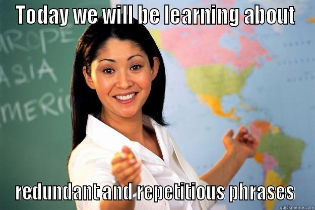TODAY WE WILL BE LEARNING ABOUT REDUNDANT AND REPETITIOUS PHRASES Unhelpful High School Teacher