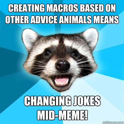 Creating macros based on other advice animals means changing jokes
mid-meme!  Lame Pun Coon