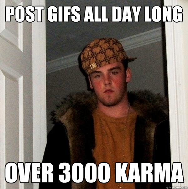 Post GIFs all day long Over 3000 karma - Post GIFs all day long Over 3000 karma  Scumbag Steve