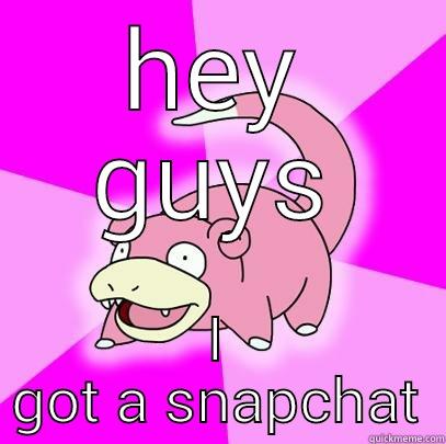 hey guys - HEY GUYS I GOT A SNAPCHAT Slowpoke