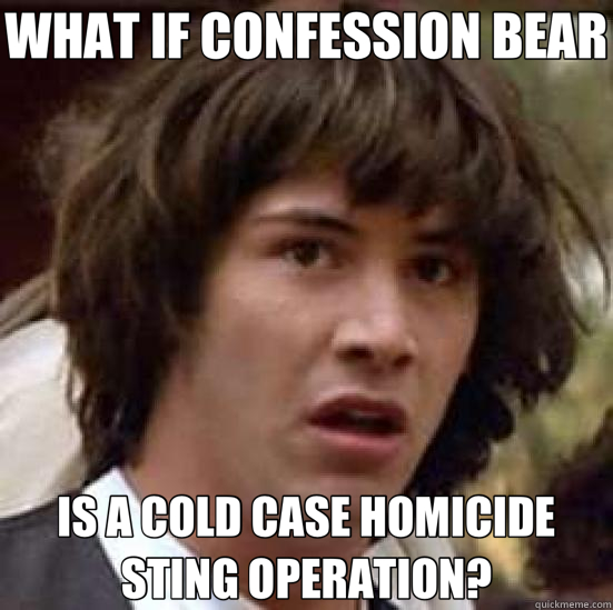 WHAT IF CONFESSION BEAR IS A COLD CASE HOMICIDE STING OPERATION?  conspiracy keanu