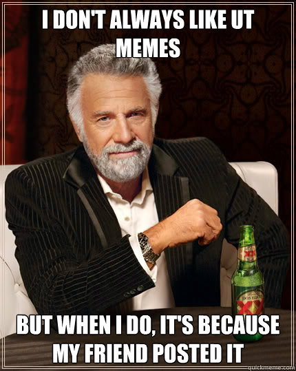 I don't always like ut memes but when i do, it's because my friend posted it  Dos Equis man